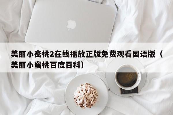 美丽小密桃2在线播放正版免费观看国语版（美丽小蜜桃百度百科）