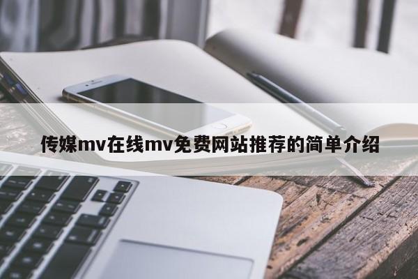传媒mv在线mv免费网站推荐的简单介绍