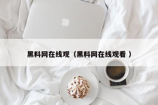 黑料网在线观（黑料网在线观看 ）
