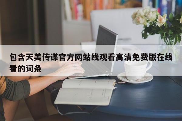 包含天美传谋官方网站线观看高清免费版在线看的词条