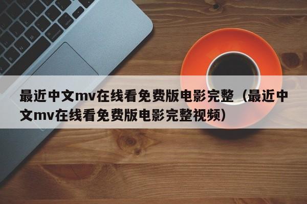 最近中文mv在线看免费版电影完整（最近中文mv在线看免费版电影完整视频）