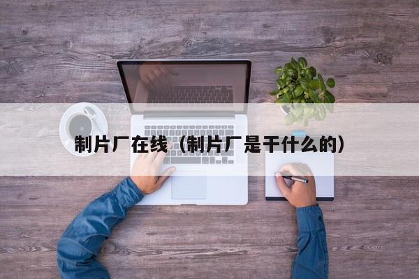 制片厂在线（制片厂是干什么的）