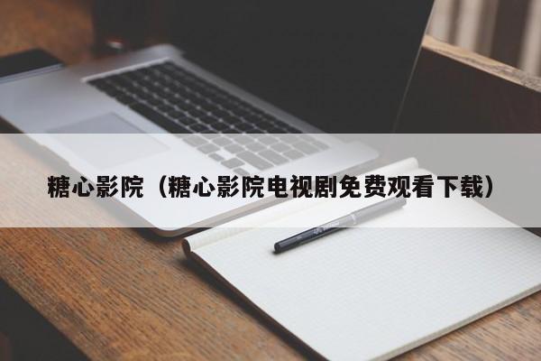 糖心影院（糖心影院电视剧免费观看下载）