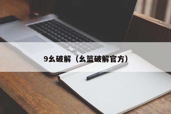 9幺破解（幺篮破解官方）