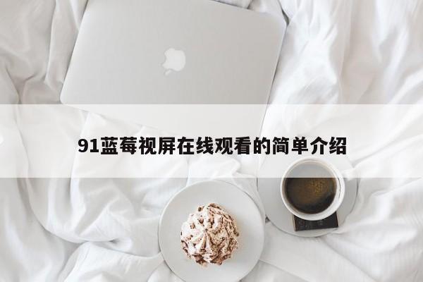 91蓝莓视屏在线观看的简单介绍