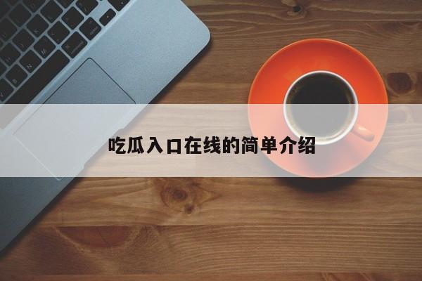 吃瓜入口在线的简单介绍
