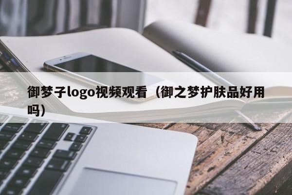 御梦子logo视频观看（御之梦护肤品好用吗）
