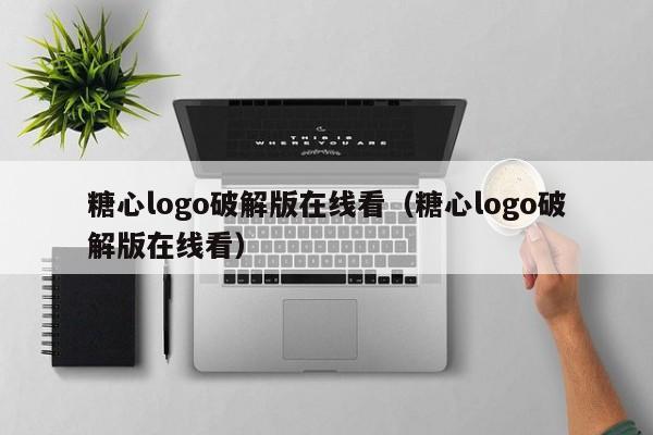 糖心logo破解版在线看（糖心logo破解版在线看）