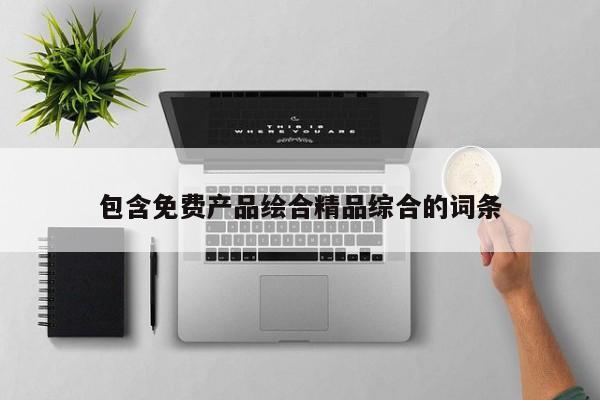 包含免费产品绘合精品综合的词条
