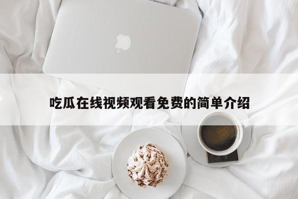 吃瓜在线视频观看免费的简单介绍