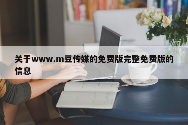关于www.m豆传媒的免费版完整免费版的信息