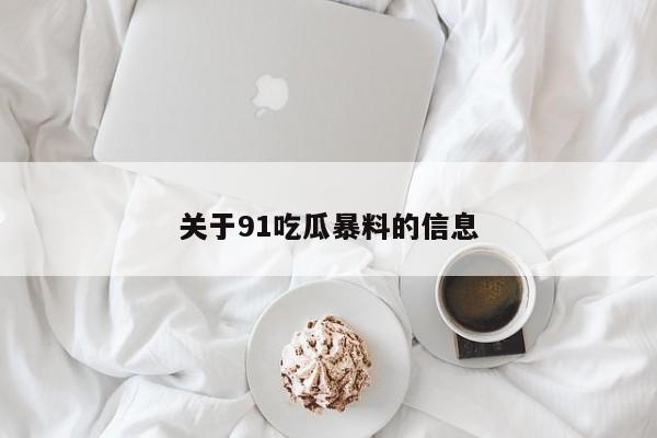 关于91吃瓜暴料的信息