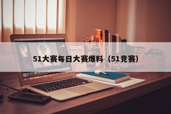 51大赛每日大赛爆料（51竞赛）