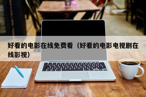 好看的电影在线免费看（好看的电影电视剧在线影视）
