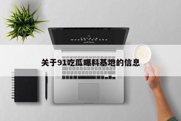 关于91吃瓜曝料基地的信息