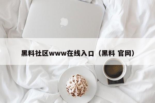 黑料社区www在线入口（黑料 官网）