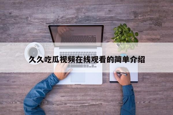 久久吃瓜视频在线观看的简单介绍