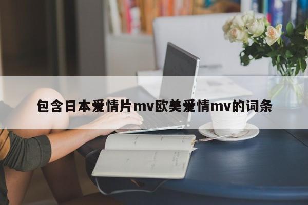 包含日本爱情片mv欧美爱情mv的词条