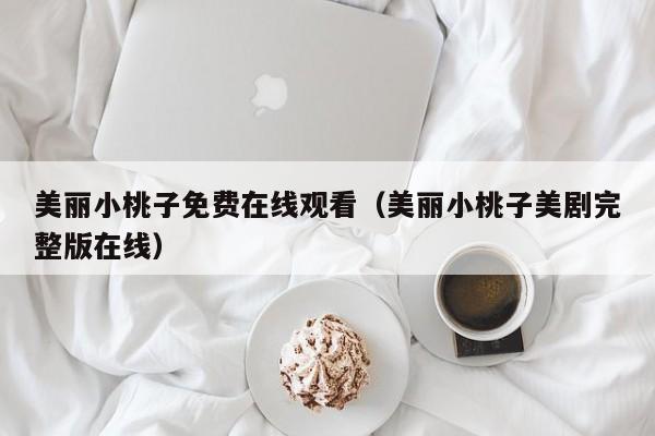 美丽小桃子免费在线观看（美丽小桃子美剧完整版在线）