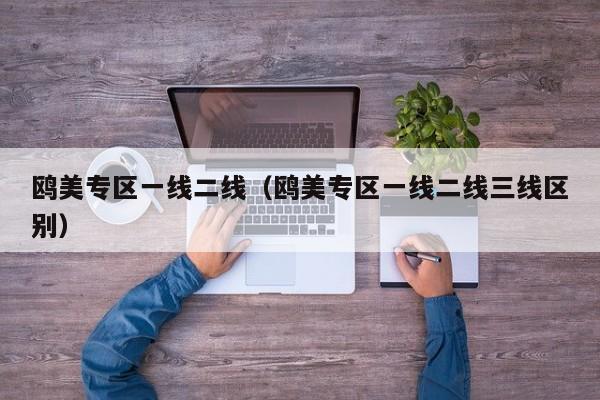 鸥美专区一线二线（鸥美专区一线二线三线区别）