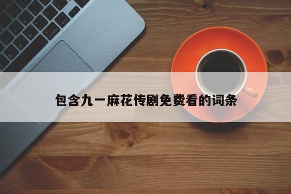 包含九一麻花传剧免费看的词条