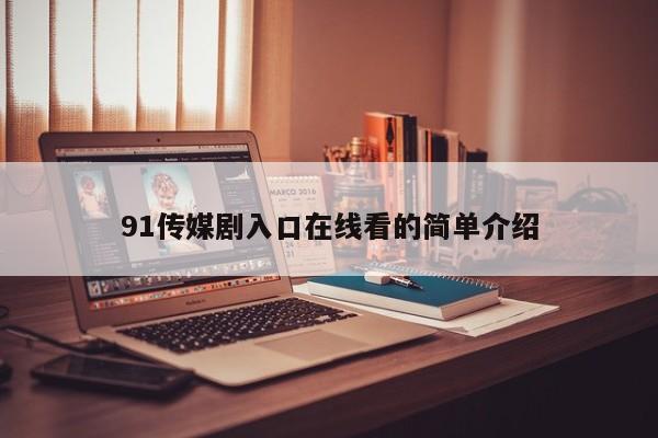 91传媒剧入口在线看的简单介绍
