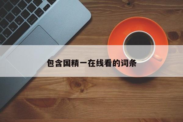 包含国精一在线看的词条