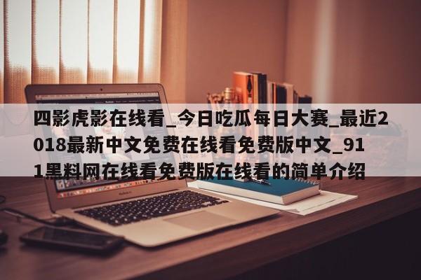 四影虎影在线看_今日吃瓜每日大赛_最近2018最新中文免费在线看免费版中文_911黑料网在线看免费版在线看的简单介绍