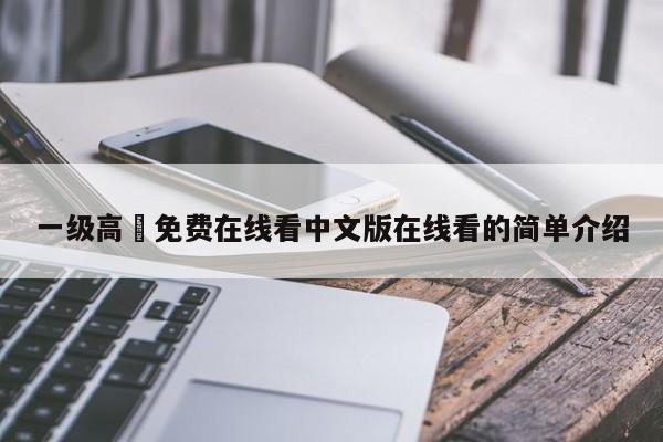一级高淸免费在线看中文版在线看的简单介绍
