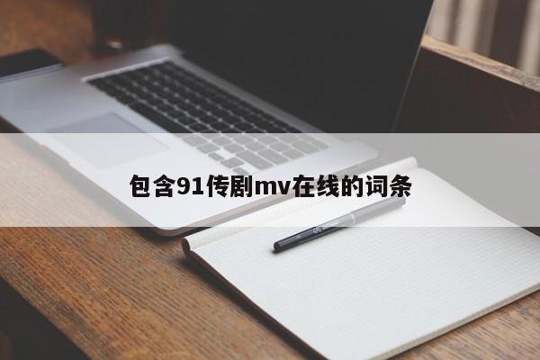 包含91传剧mv在线的词条