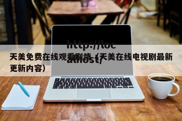 天美免费在线观看剧情（天美在线电视剧最新更新内容）