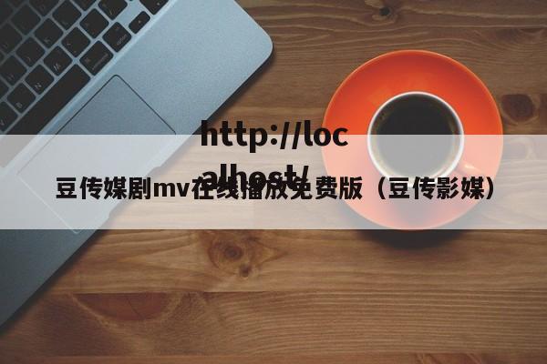 豆传媒剧mv在线播放免费版（豆传影媒）