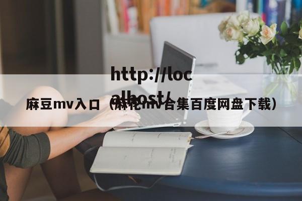 麻豆mv入口（麻花mv合集百度网盘下载）